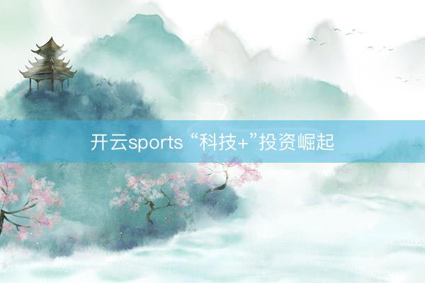 开云sports “科技+”投资崛起