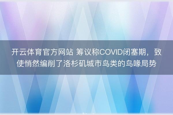 开云体育官方网站 筹议称COVID闭塞期，致使悄然编削了洛杉矶城市鸟类的鸟喙局势