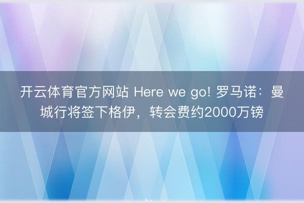 开云体育官方网站 Here we go! 罗马诺：曼城行将签下格伊，转会费约2000万镑