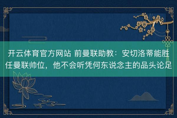 开云体育官方网站 前曼联助教：安切洛蒂能胜任曼联帅位，他不会听凭何东说念主的品头论足