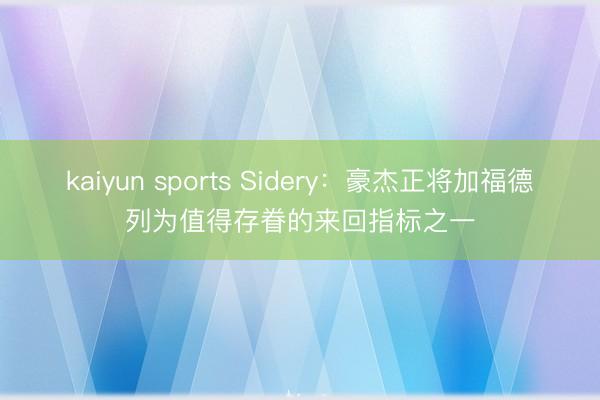 kaiyun sports Sidery：豪杰正将加福德列为值得存眷的来回指标之一