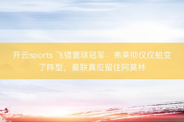 开云sports 飞镖寰球冠军:弗莱彻仅仅蜕变了阵型,曼联真应留住阿莫林