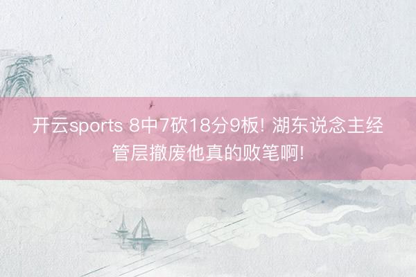 开云sports 8中7砍18分9板! 湖东说念主经管层撤废他真的败笔啊!