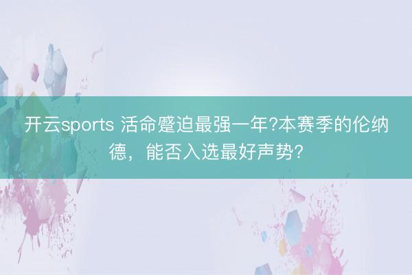 开云sports 活命蹙迫最强一年?本赛季的伦纳德,能否入选最好声势?