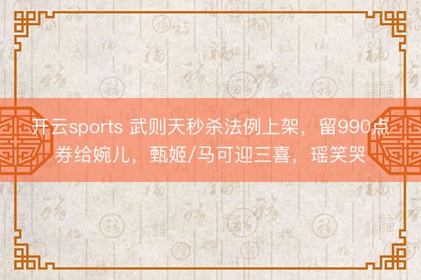 开云sports 武则天秒杀法例上架，留990点券给婉儿，甄姬/马可迎三喜，瑶笑哭