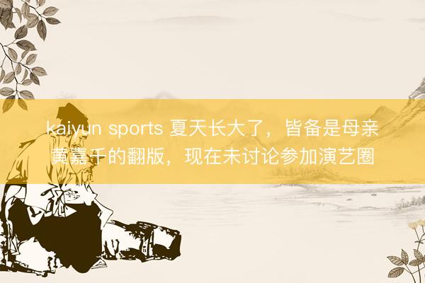 kaiyun sports 夏天长大了，皆备是母亲黄嘉千的翻版，现在未讨论参加演艺圈