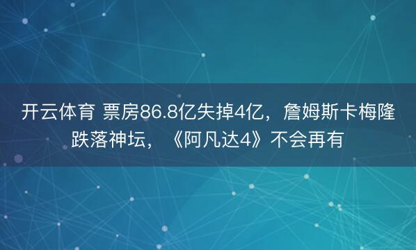 开云体育 票房86.8亿失掉4亿，詹姆斯卡梅隆跌落神坛，《阿凡达4》不会再有