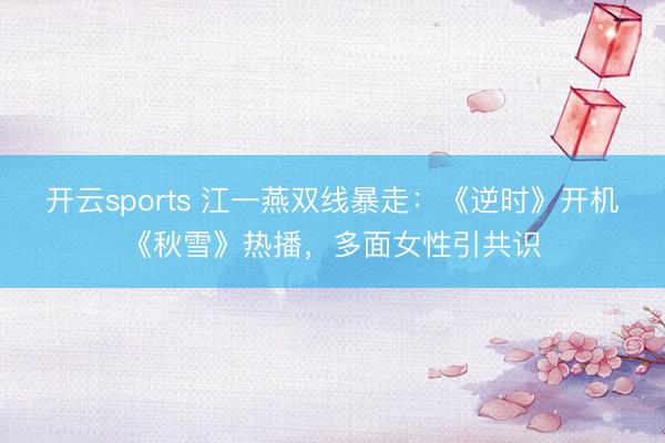 开云sports 江一燕双线暴走：《逆时》开机《秋雪》热播，多面女性引共识