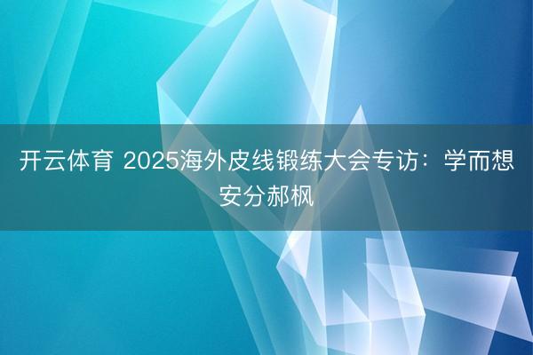 开云体育 2025海外皮线锻练大会专访:学而想安分郝枫