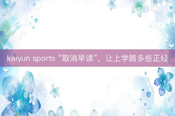 kaiyun sports “取消早读”，让上学路多些正经