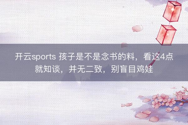 开云sports 孩子是不是念书的料，看这4点就知谈，并无二致，别盲目鸡娃