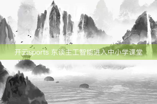 开云sports 东谈主工智能进入中小学课堂