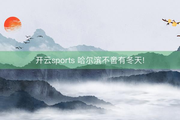 开云sports 哈尔滨不啻有冬天!