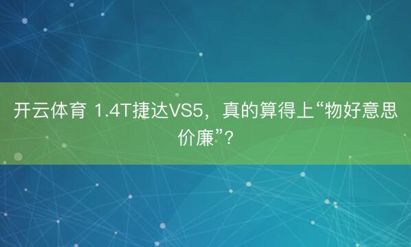 开云体育 1.4T捷达VS5，真的算得上“物好意思价廉”?