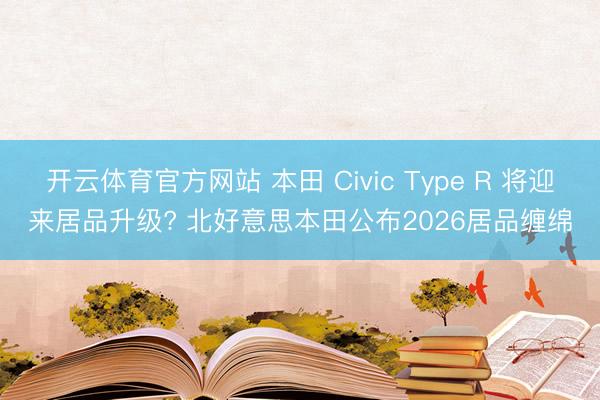 开云体育官方网站 本田 Civic Type R 将迎来居品升级? 北好意思本田公布2026居品缠绵