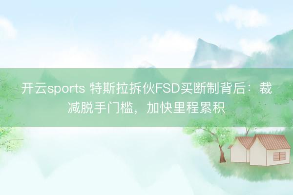 开云sports 特斯拉拆伙FSD买断制背后：裁减脱手门槛，加快里程累积
