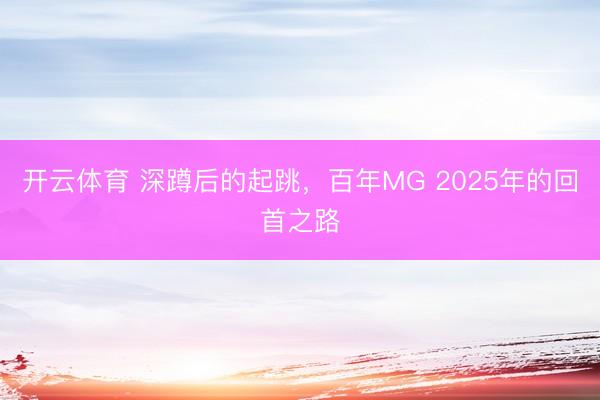 开云体育 深蹲后的起跳,百年MG 2025年的回首之路