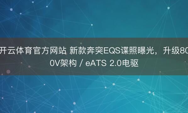 开云体育官方网站 新款奔突EQS谍照曝光,升级800V架构/eATS 2.0电驱