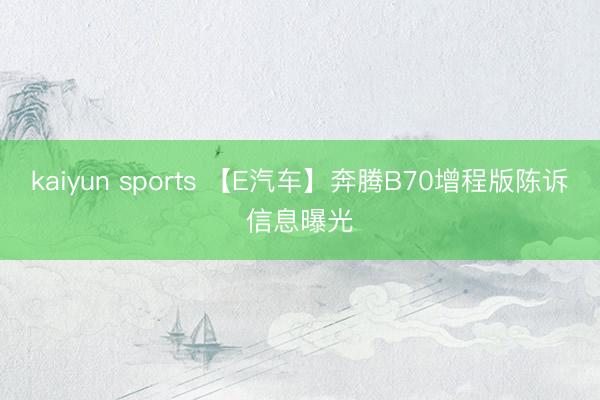 kaiyun sports 【E汽车】奔腾B70增程版陈诉信息曝光