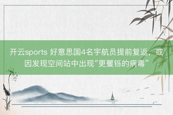 开云sports 好意思国4名宇航员提前复返，或因发现空间站中出现“更矍铄的病毒”