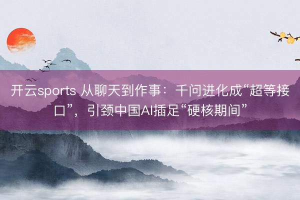 开云sports 从聊天到作事：千问进化成“超等接口”，引颈中国AI插足“硬核期间”