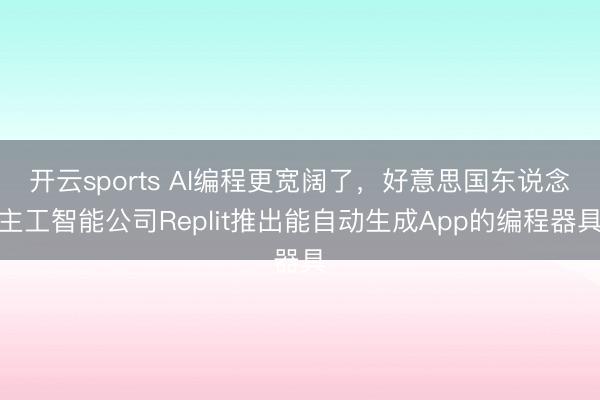 开云sports AI编程更宽阔了,好意思国东说念主工智能公司Replit推出能自动生成App的编程器具