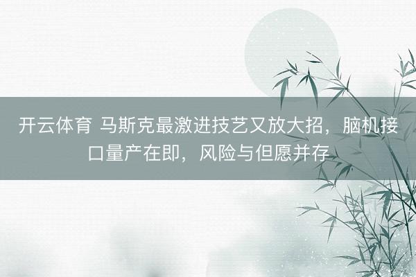 开云体育 马斯克最激进技艺又放大招，脑机接口量产在即，风险与但愿并存