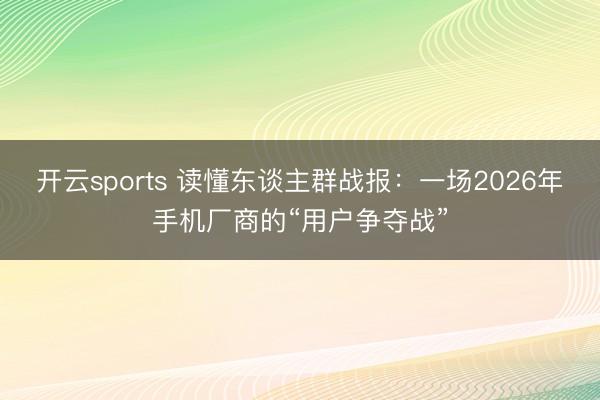 开云sports 读懂东谈主群战报:一场2026年手机厂商的“用户争夺战”