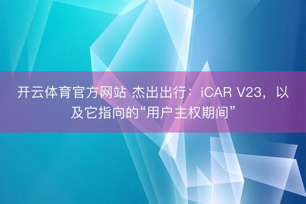 开云体育官方网站 杰出出行:iCAR V23,以及它指向的“用户主权期间”