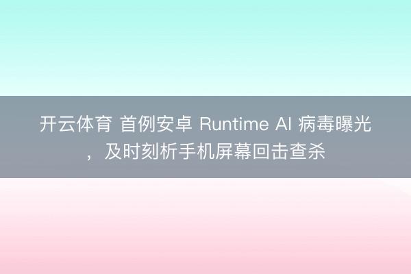 开云体育 首例安卓 Runtime AI 病毒曝光，及时刻析手机屏幕回击查杀