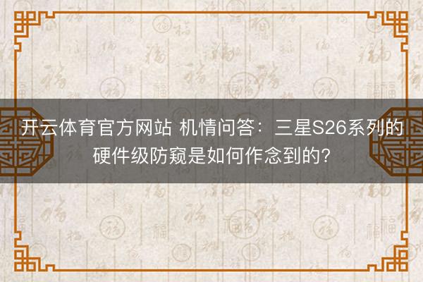 开云体育官方网站 机情问答：三星S26系列的硬件级防窥是如何作念到的?