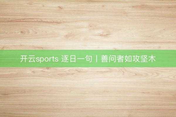 开云sports 逐日一句丨善问者如攻坚木