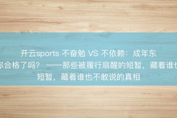 开云sports 不奋勉 VS 不依赖:成年东谈主必修课,你合格了吗? ——那些被履行扇醒的短暂,藏着谁也不敢说的真相