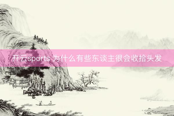 开云sports 为什么有些东谈主很会收拾头发