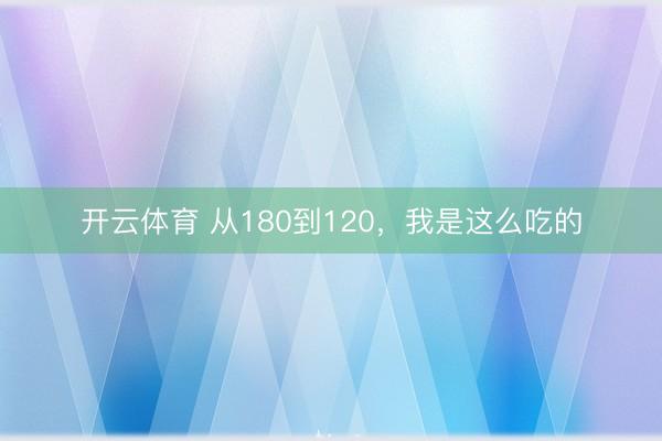开云体育 从180到120,我是这么吃的
