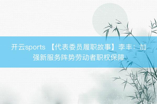 开云sports 【代表委员履职故事】李丰：加强新服务阵势劳动者职权保障