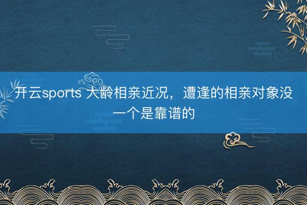 开云sports 大龄相亲近况，<a href=