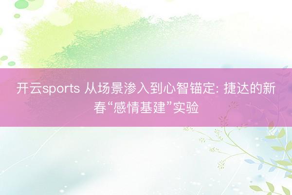 开云sports 从场景渗入到心智锚定: 捷达的新春“感情基建”实验