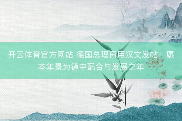 开云体育官方网站 德国总理再用汉文发帖：愿本年景为德中配合与发展之年
