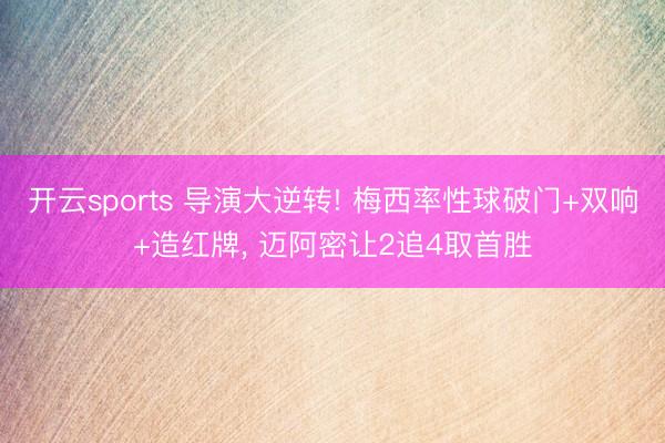 开云sports 导演大逆转! 梅西率性球破门+双响+造红牌， 迈阿密让2追4取首胜