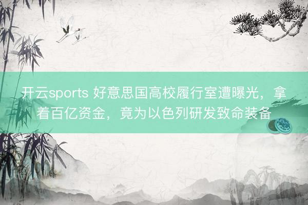 开云sports 好意思国高校履行室遭曝光,拿着百亿资金,竟为以色列研发致命装备