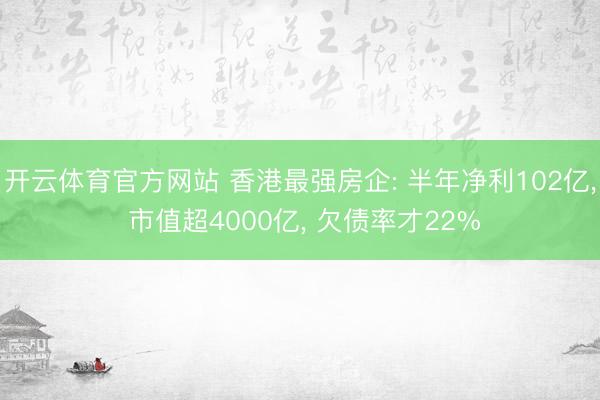 开云体育官方网站 香港最强房企: 半年净利102亿， 市值超4000亿， 欠债率才22%