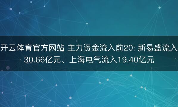 开云体育官方网站 主力资金流入前20: 新易盛流入30.66亿元、上海电气流入19.40亿元