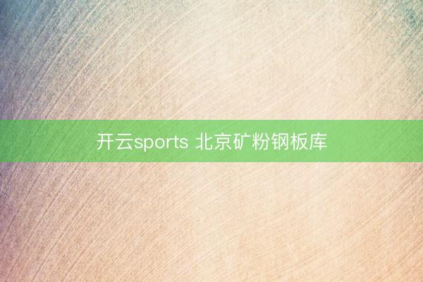 开云sports 北京矿粉钢板库