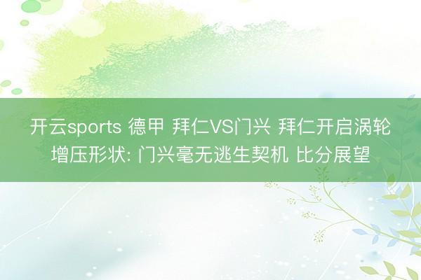开云sports 德甲 拜仁VS门兴 拜仁开启涡轮增压形状: 门兴毫无逃生契机 比分展望