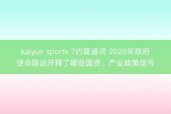 kaiyun sports 7约莫道词 2026年政府使命陈说开释了哪些国资、产业政策信号