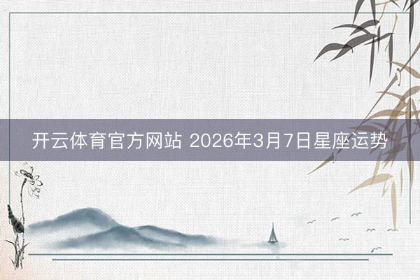 开云体育官方网站 2026年3月7日星座运势