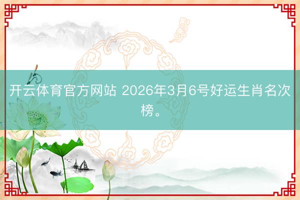 开云体育官方网站 2026年3月6号好运生肖名次榜。