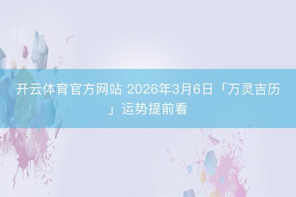 开云体育官方网站 2026年3月6日「万灵吉历」运势提前看
