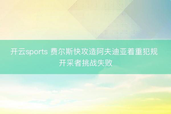 开云sports 费尔斯快攻造阿夫迪亚着重犯规 开采者挑战失败